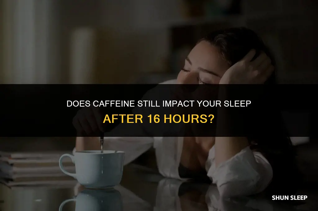 can caffeine affect your sleep after 16 hours