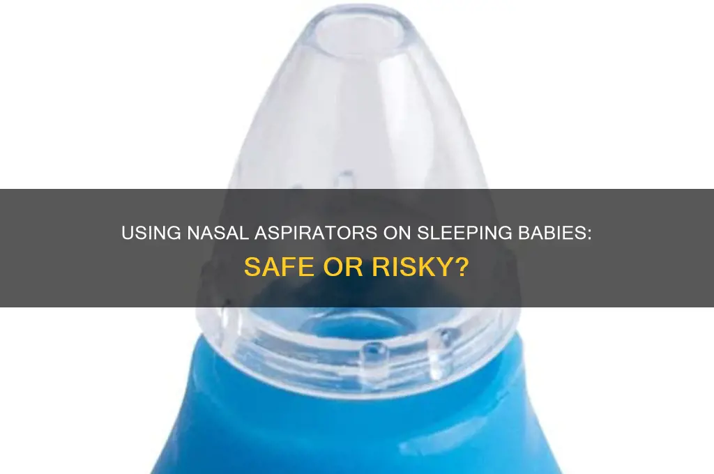 can we use nasal aspirator when baby is sleeping