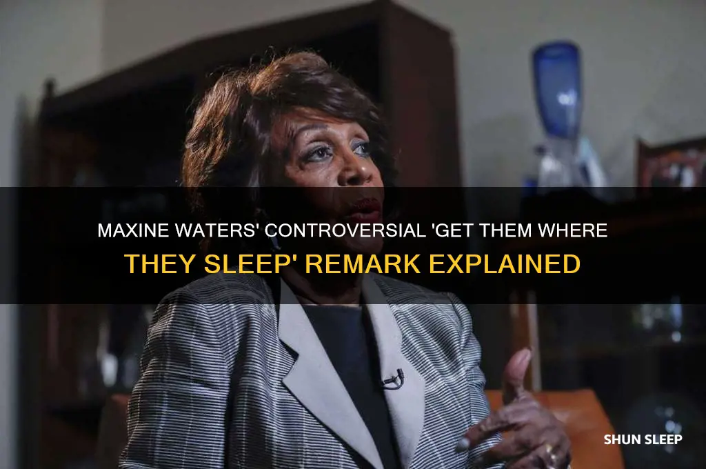did maxine waters say get them where they sleep