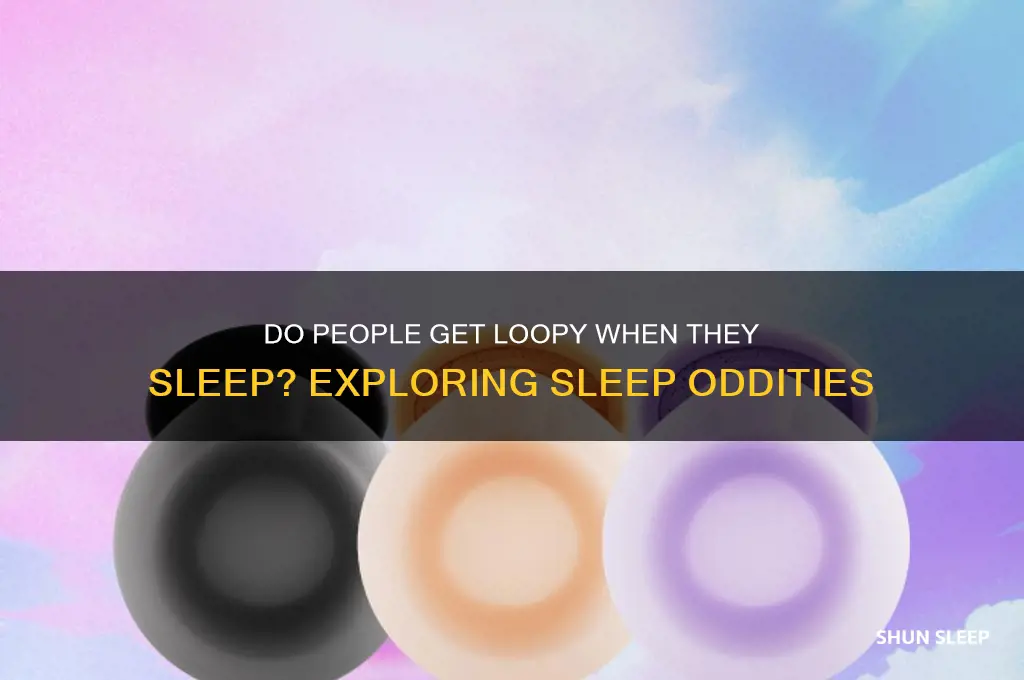 do people get loopy when they sleep