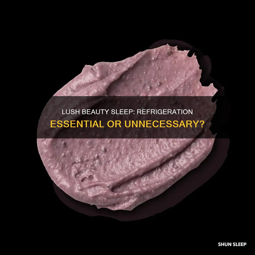 does lush beauty sleep need to be refrigerated