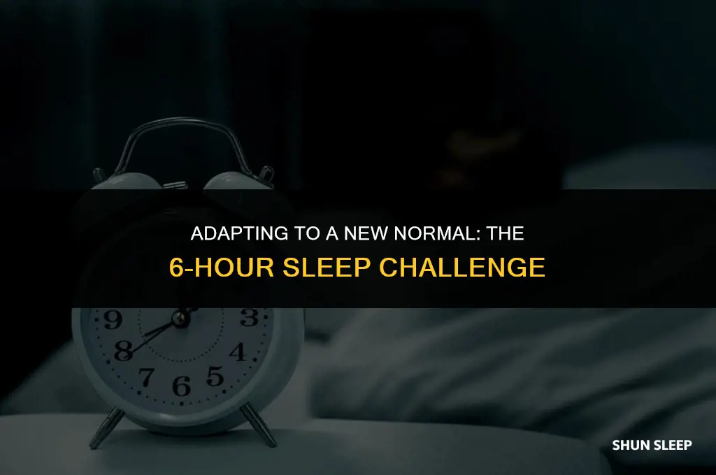 have you adjusted to 6 hours of sleep