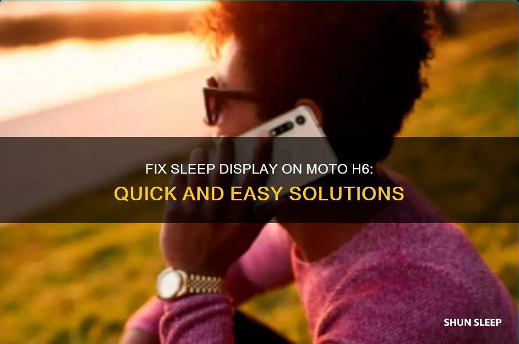 how to get rid of sleep displsy on moto h6