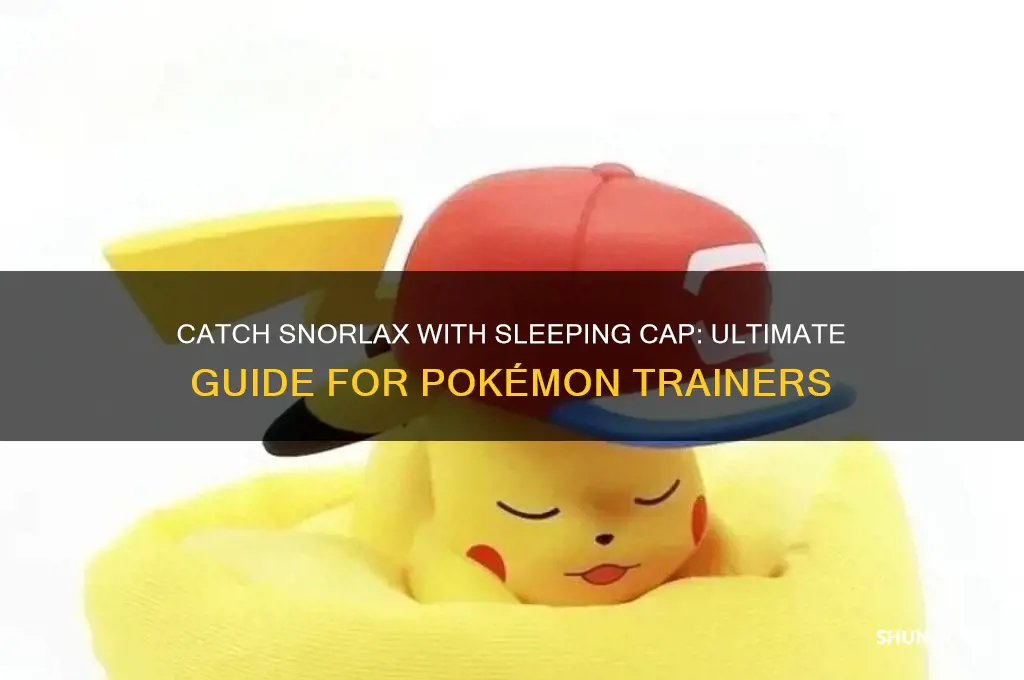 how to get snorlax with sleeping cap