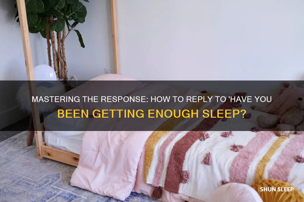 how to reply have you been getting enough sleep
