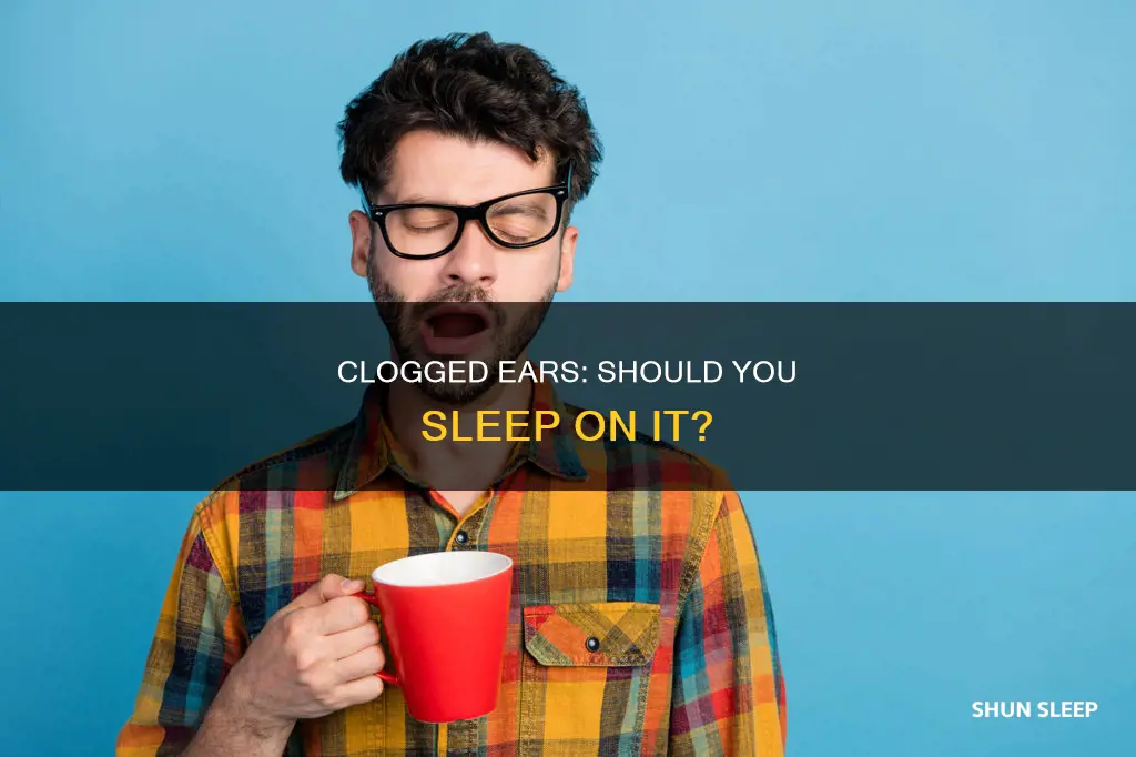 is it better to sleep on clogged ear