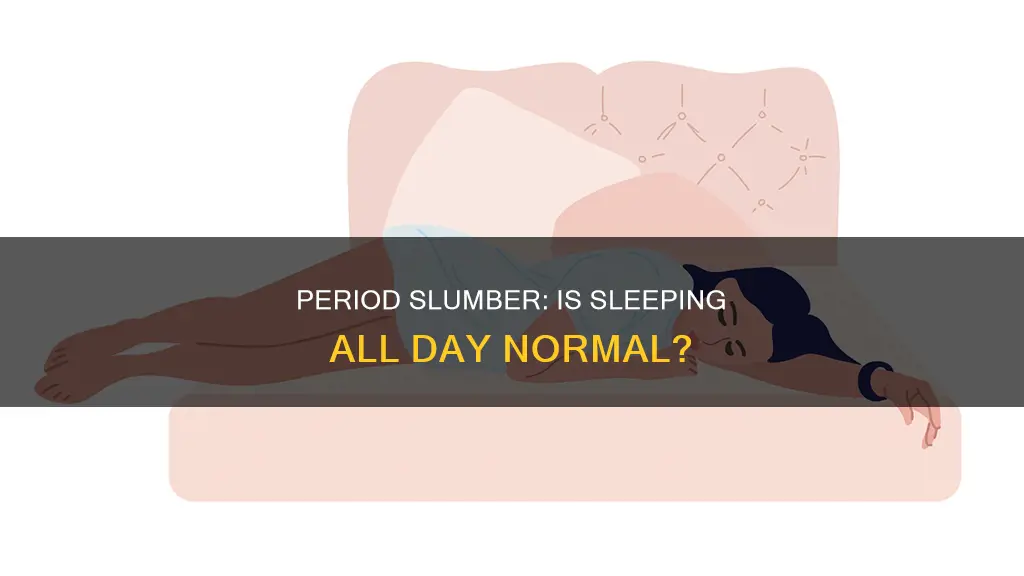 is it normal to sleep all day on period