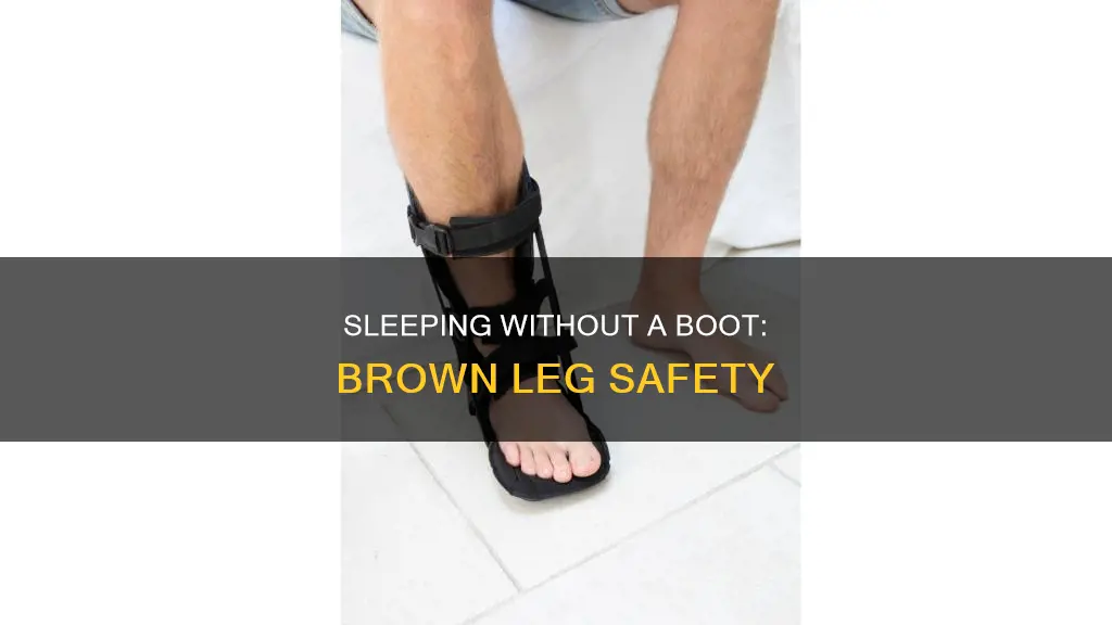 is it safe to sleep without boot on brown leg