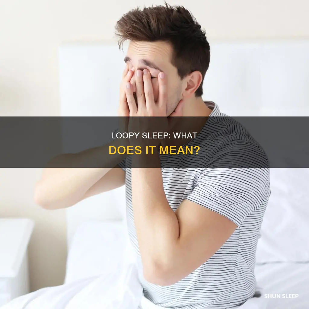 what does loopy from sleep mean