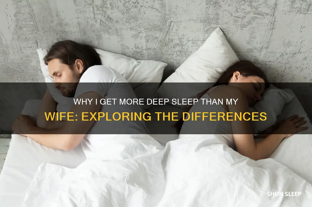 why do i get more deep sleep then my wife