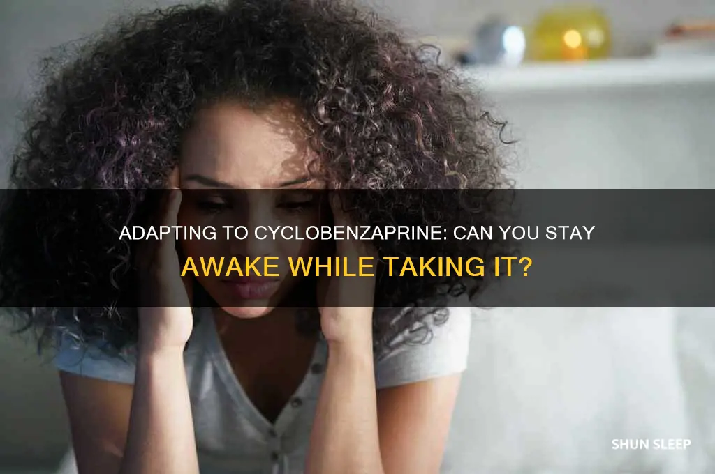 will i get use to taking cyclobenzaprine without sleeping